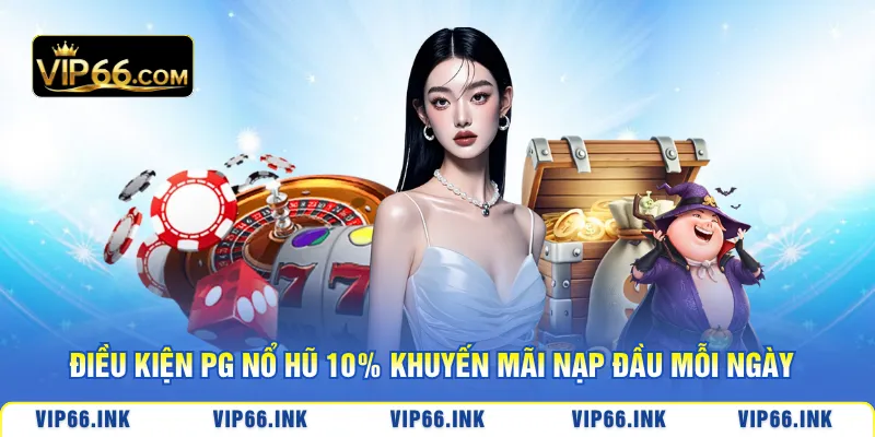 Điều kiện PG nổ hũ 10% khuyến mãi nạp đầu mỗi ngày