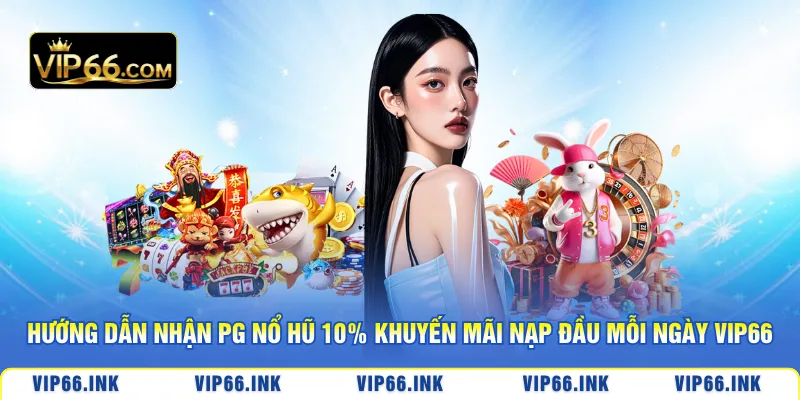 Hướng dẫn nhận PG nổ hũ 10% khuyến mãi nạp đầu mỗi ngày VIP66