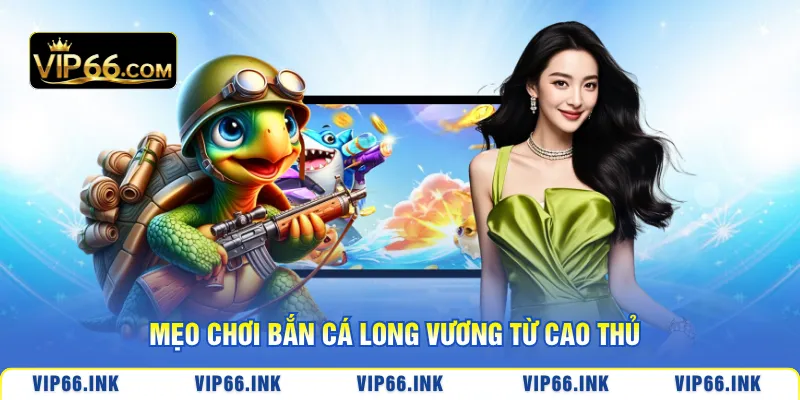 Mẹo chơi bắn cá Long Vương từ cao thủ