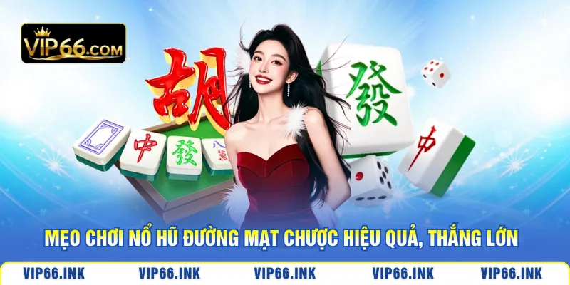 Mẹo chơi nổ hũ Đường Mạt Chược hiệu quả, thắng lớn