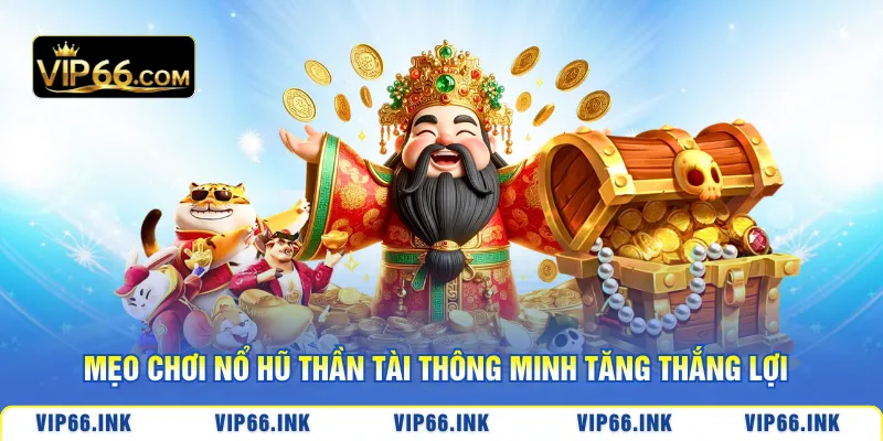 Mẹo chơi Nổ Hũ Thần Tài thông minh tăng thắng lợi
