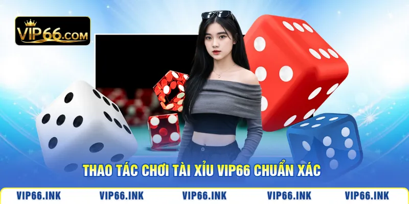 Thao tác chơi Tài Xỉu VIP66 chuẩn xác