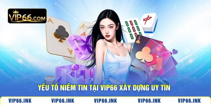 Yếu tố niềm tin tại VIP66 xây dựng uy tín